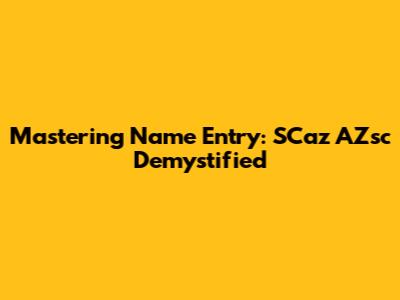 Mastering Name Entry: SCaz AZsc Demystified