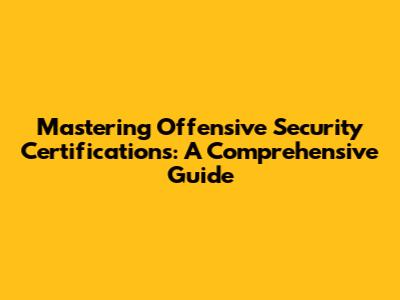 Mastering Offensive Security Certifications: A Comprehensive Guide
