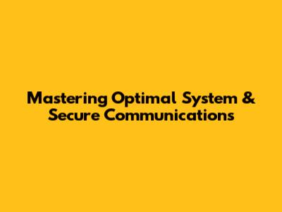 Mastering Optimal System & Secure Communications