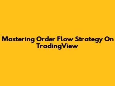 Mastering Order Flow Strategy On TradingView