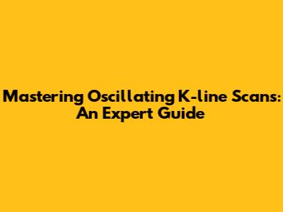 Mastering Oscillating K-line Scans: An Expert Guide
