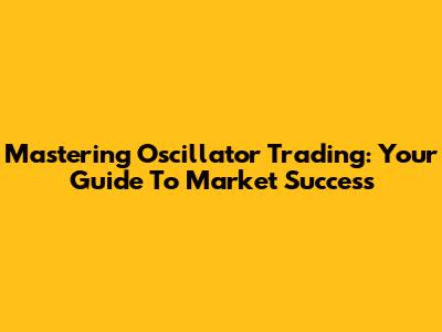 Mastering Oscillator Trading: Your Guide To Market Success