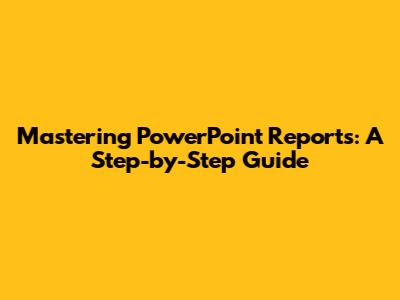 Mastering PowerPoint Reports: A Step-by-Step Guide