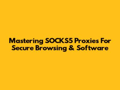 Mastering SOCKS5 Proxies For Secure Browsing & Software