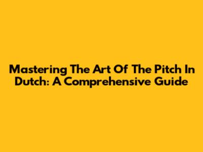 Mastering The Art Of The Pitch In Dutch: A Comprehensive Guide