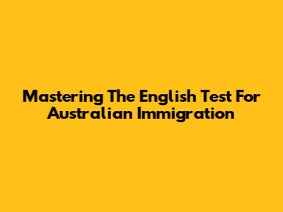 Mastering The English Test For Australian Immigration