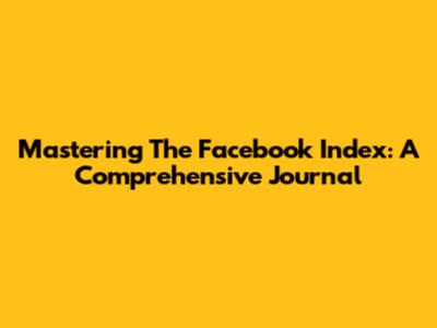 Mastering The Facebook Index: A Comprehensive Journal