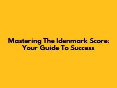 Mastering The Idenmark Score: Your Guide To Success