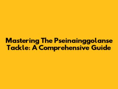 Mastering The Pseinainggolanse Tackle: A Comprehensive Guide