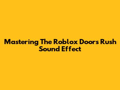 Mastering The Roblox Doors Rush Sound Effect