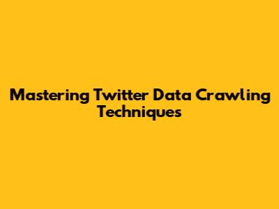 Mastering Twitter Data Crawling Techniques