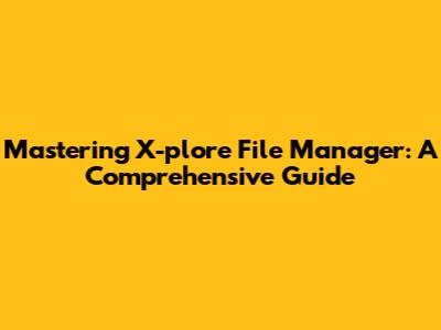 Mastering X-plore File Manager: A Comprehensive Guide