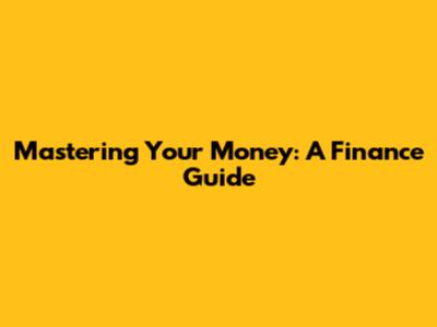 Mastering Your Money: A Finance Guide