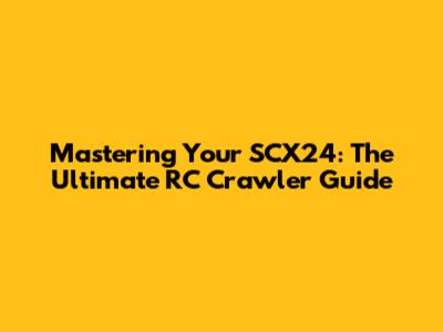 Mastering Your SCX24: The Ultimate RC Crawler Guide