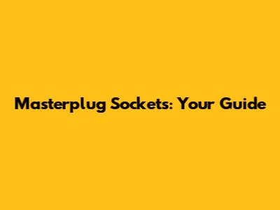 Masterplug Sockets: Your Guide