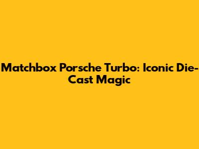 Matchbox Porsche Turbo: Iconic Die-Cast Magic