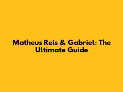 Matheus Reis & Gabriel: The Ultimate Guide