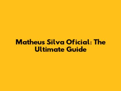 Matheus Silva Oficial: The Ultimate Guide