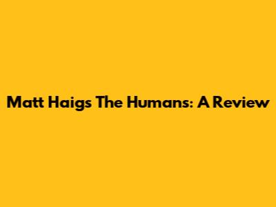Matt Haig's The Humans: A Review