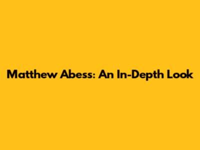 Matthew Abess: An In-Depth Look