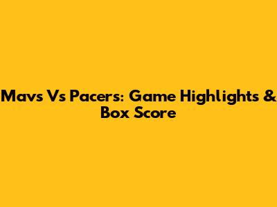 Mavs Vs Pacers: Game Highlights & Box Score