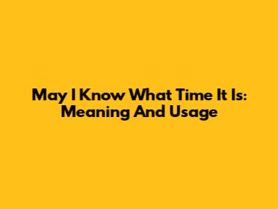 May I Know What Time It Is: Meaning And Usage