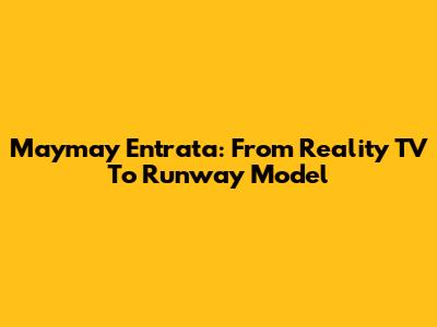 Maymay Entrata: From Reality TV To Runway Model