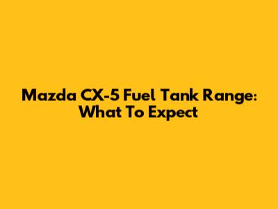 Mazda CX-5 Fuel Tank Range: What To Expect