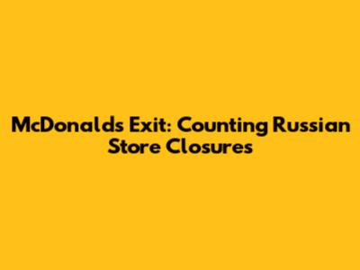 McDonald's Exit: Counting Russian Store Closures