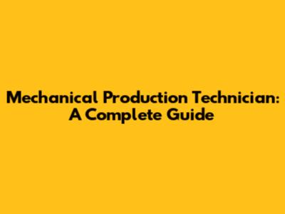 Mechanical Production Technician: A Complete Guide