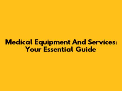 Medical Equipment And Services: Your Essential Guide
