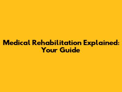 Medical Rehabilitation Explained: Your Guide