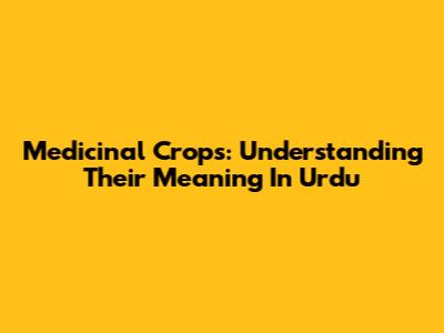 Medicinal Crops: Understanding Their Meaning In Urdu