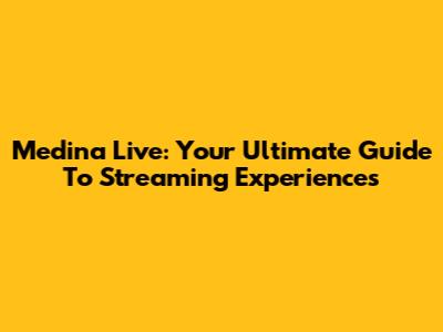 Medina Live: Your Ultimate Guide To Streaming Experiences