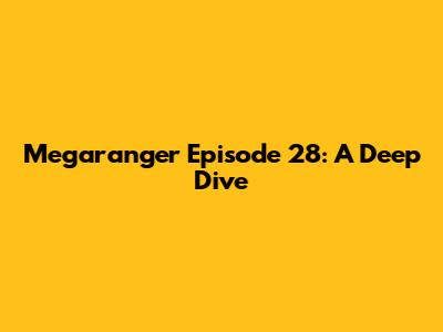 Megaranger Episode 28: A Deep Dive