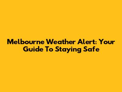 Melbourne Weather Alert: Your Guide To Staying Safe