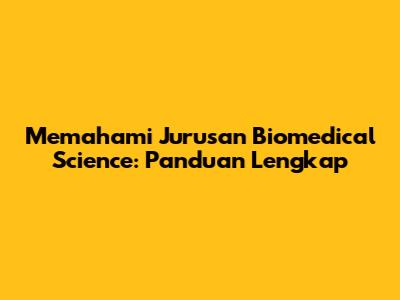 Memahami Jurusan Biomedical Science: Panduan Lengkap