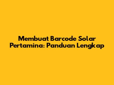 Membuat Barcode Solar Pertamina: Panduan Lengkap