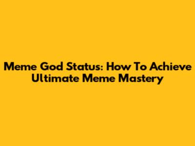 Meme God Status: How To Achieve Ultimate Meme Mastery