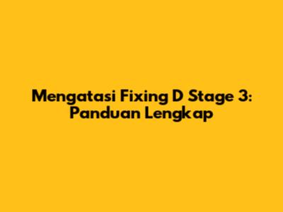 Mengatasi Fixing D Stage 3: Panduan Lengkap