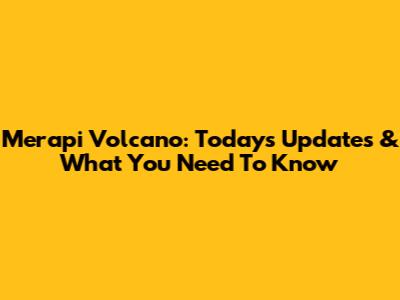 Merapi Volcano: Today's Updates & What You Need To Know