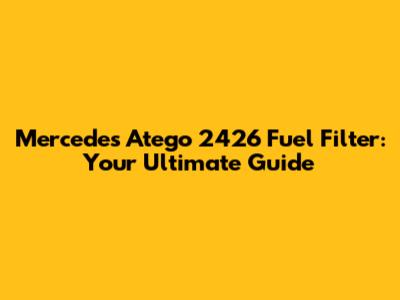 Mercedes Atego 2426 Fuel Filter: Your Ultimate Guide
