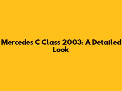 Mercedes C Class 2003: A Detailed Look