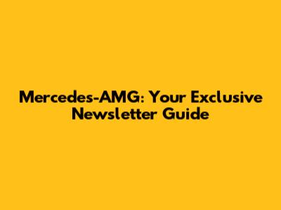 Mercedes-AMG: Your Exclusive Newsletter Guide