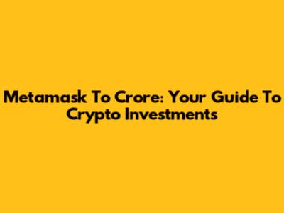 Metamask To Crore: Your Guide To Crypto Investments