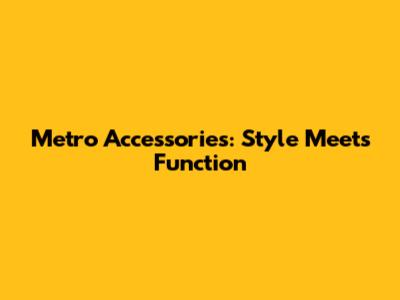 Metro Accessories: Style Meets Function