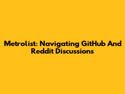 Metrolist: Navigating GitHub And Reddit Discussions