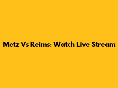 Metz Vs Reims: Watch Live Stream