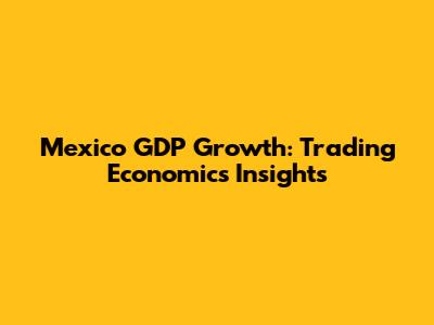 Mexico GDP Growth: Trading Economics Insights