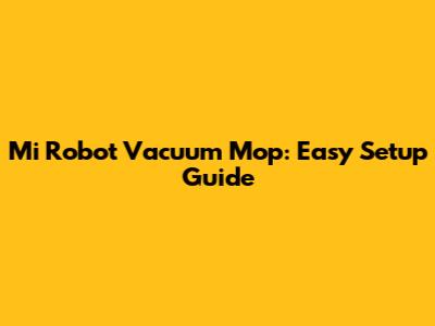Mi Robot Vacuum Mop: Easy Setup Guide
